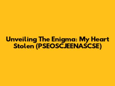 Unveiling The Enigma: My Heart Stolen (PSEOSCJEENASCSE)
