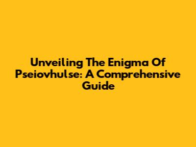 Unveiling The Enigma Of Pseiovhulse: A Comprehensive Guide