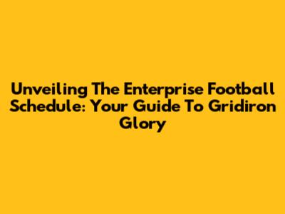 Unveiling The Enterprise Football Schedule: Your Guide To Gridiron Glory
