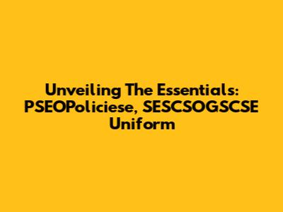 Unveiling The Essentials: PSEOPoliciese, SESCSOGSCSE Uniform