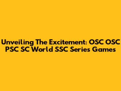 Unveiling The Excitement: OSC OSC PSC SC World SSC Series Games