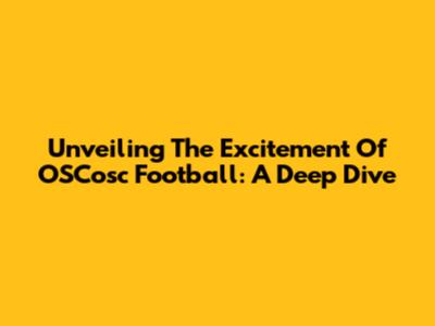 Unveiling The Excitement Of OSCosc Football: A Deep Dive