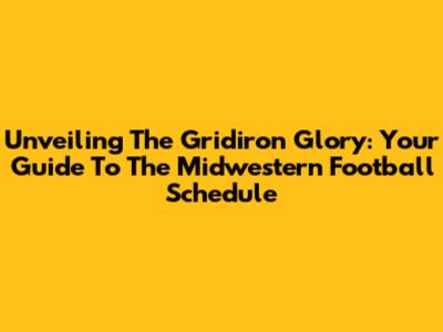 Unveiling The Gridiron Glory: Your Guide To The Midwestern Football Schedule