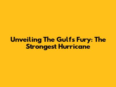 Unveiling The Gulf's Fury: The Strongest Hurricane