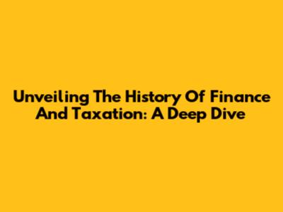 Unveiling The History Of Finance And Taxation: A Deep Dive