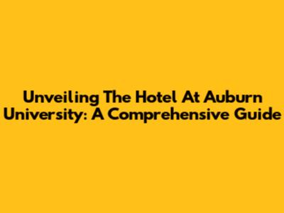 Unveiling The Hotel At Auburn University: A Comprehensive Guide