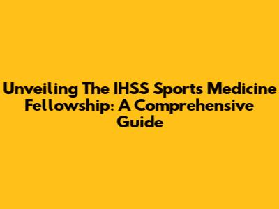 Unveiling The IHSS Sports Medicine Fellowship: A Comprehensive Guide