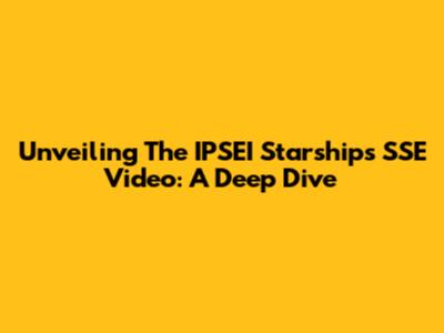 Unveiling The IPSEI Starships SSE Video: A Deep Dive