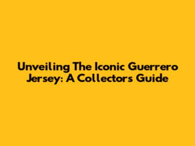 Unveiling The Iconic Guerrero Jersey: A Collector's Guide