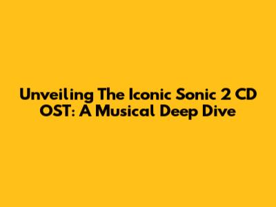 Unveiling The Iconic Sonic 2 CD OST: A Musical Deep Dive