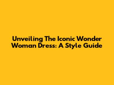 Unveiling The Iconic Wonder Woman Dress: A Style Guide