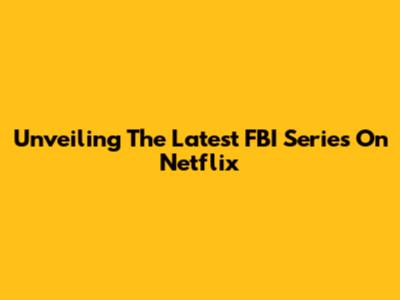 Unveiling The Latest FBI Series On Netflix