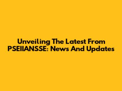 Unveiling The Latest From PSEIIANSSE: News And Updates