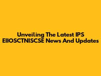 Unveiling The Latest IPS EIIOSCTNISCSE News And Updates