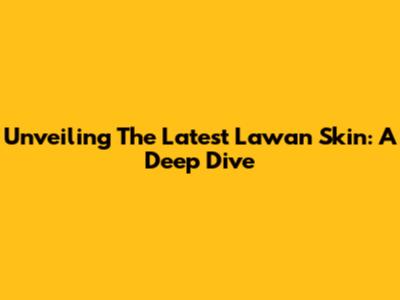 Unveiling The Latest Lawan Skin: A Deep Dive