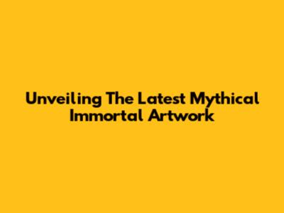 Unveiling The Latest Mythical Immortal Artwork