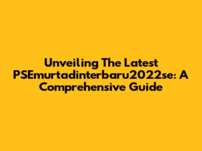 Unveiling The Latest PSEmurtadinterbaru2022se: A Comprehensive Guide