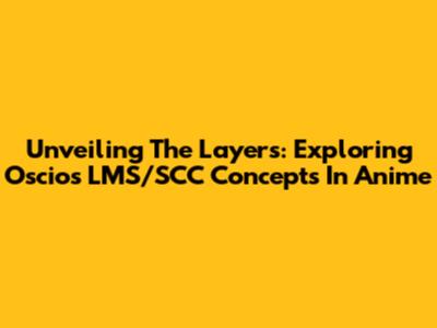 Unveiling The Layers: Exploring Oscios LMS/SCC Concepts In Anime