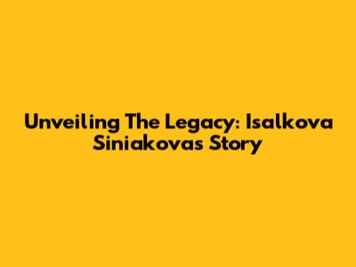 Unveiling The Legacy: Isalkova Siniakova's Story
