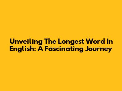 Unveiling The Longest Word In English: A Fascinating Journey