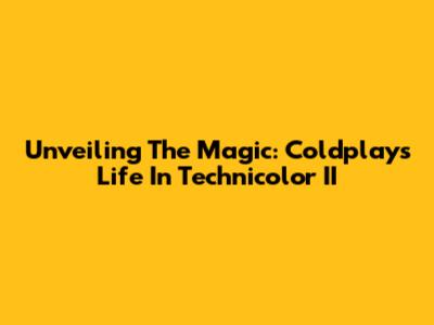 Unveiling The Magic: Coldplay's Life In Technicolor II
