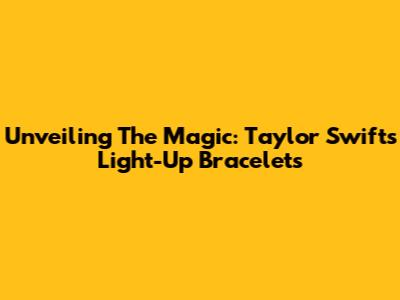 Unveiling The Magic: Taylor Swift's Light-Up Bracelets