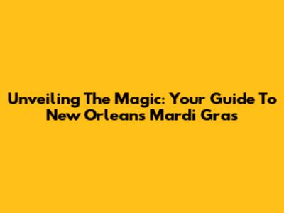 Unveiling The Magic: Your Guide To New Orleans Mardi Gras