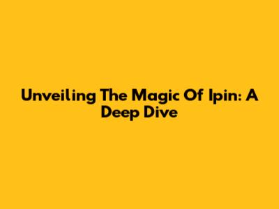 Unveiling The Magic Of Ipin: A Deep Dive