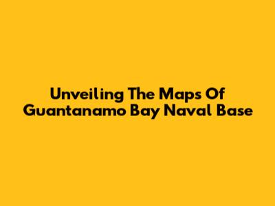 Unveiling The Maps Of Guantanamo Bay Naval Base