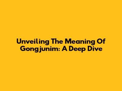 Unveiling The Meaning Of Gongjunim: A Deep Dive