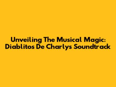 Unveiling The Musical Magic: Diablitos De Charly's Soundtrack