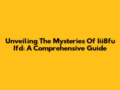 Unveiling The Mysteries Of Iii8fu Ifd: A Comprehensive Guide