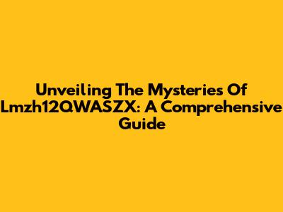 Unveiling The Mysteries Of Lmzh12QWASZX: A Comprehensive Guide