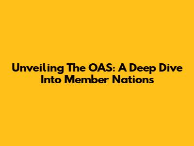 Unveiling The OAS: A Deep Dive Into Member Nations