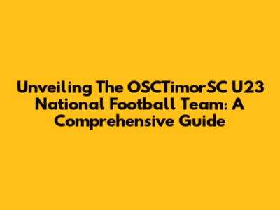 Unveiling The OSCTimorSC U23 National Football Team: A Comprehensive Guide