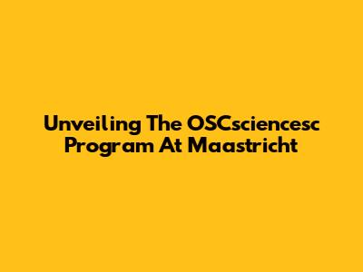 Unveiling The OSCsciencesc Program At Maastricht