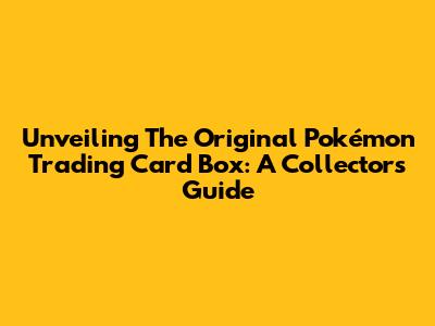 Unveiling The Original Pokémon Trading Card Box: A Collector's Guide