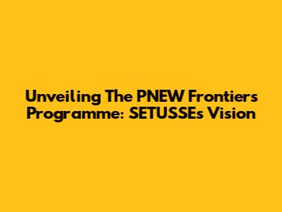 Unveiling The PNEW Frontiers Programme: SETUSSE's Vision