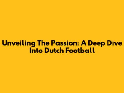 Unveiling The Passion: A Deep Dive Into Dutch Football