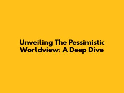 Unveiling The Pessimistic Worldview: A Deep Dive