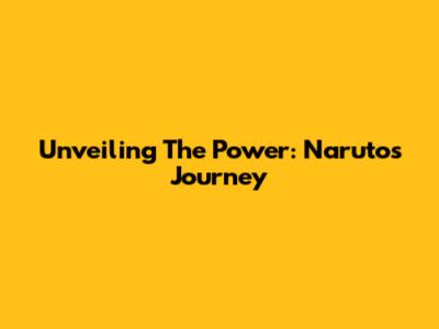 Unveiling The Power: Naruto's Journey