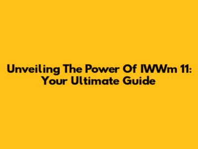 Unveiling The Power Of IWWm 11: Your Ultimate Guide