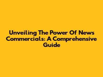 Unveiling The Power Of News Commercials: A Comprehensive Guide