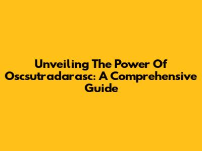 Unveiling The Power Of Oscsutradarasc: A Comprehensive Guide
