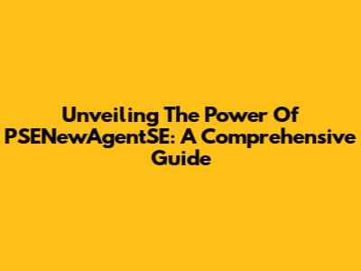 Unveiling The Power Of PSENewAgentSE: A Comprehensive Guide