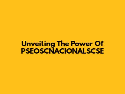 Unveiling The Power Of PSEOSCNACIONALSCSE