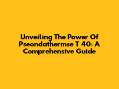 Unveiling The Power Of Pseondathermse T 40: A Comprehensive Guide