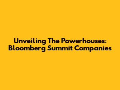 Unveiling The Powerhouses: Bloomberg Summit Companies