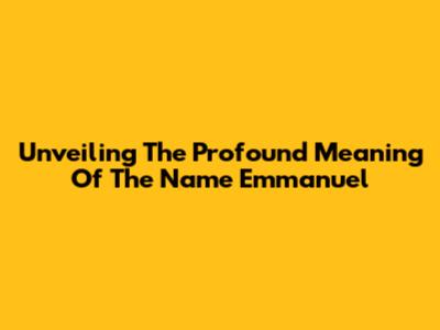 Unveiling The Profound Meaning Of The Name Emmanuel