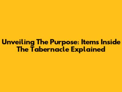 Unveiling The Purpose: Items Inside The Tabernacle Explained